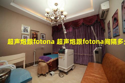 超声炮跟fotona 超声炮跟fotona间隔多久